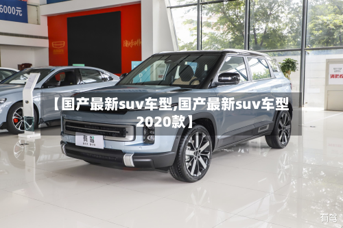【国产最新suv车型,国产最新suv车型2020款】-第2张图片