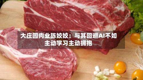 大庄园肉业陈姣姣：与其回避AI不如主动学习主动拥抱