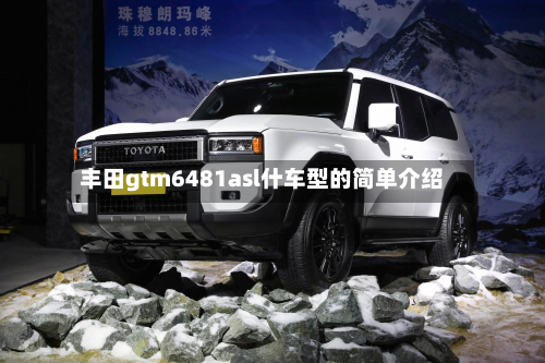 丰田gtm6481asl什车型的简单介绍