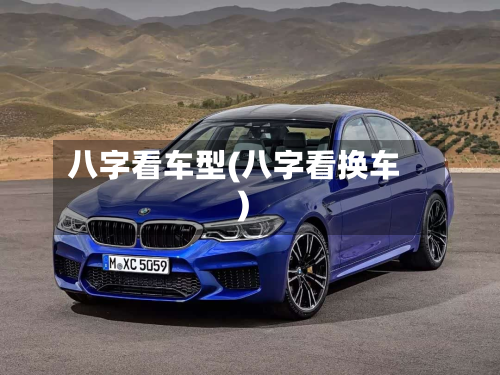八字看车型(八字看换车)-第2张图片