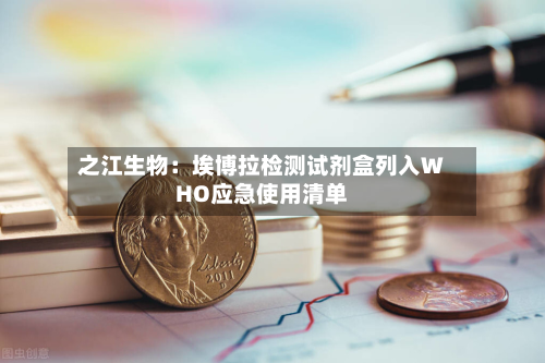 之江生物:埃博拉检测试剂盒列入WHO应急使用清单