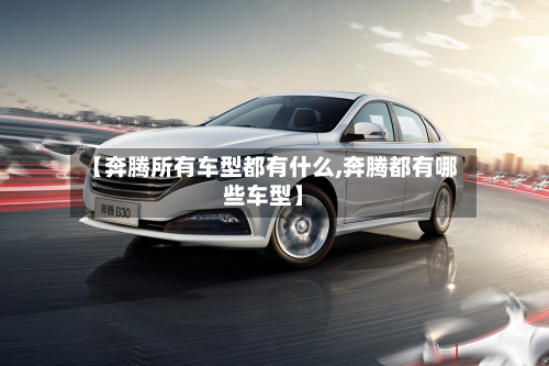 【奔腾所有车型都有什么,奔腾都有哪些车型】-第3张图片