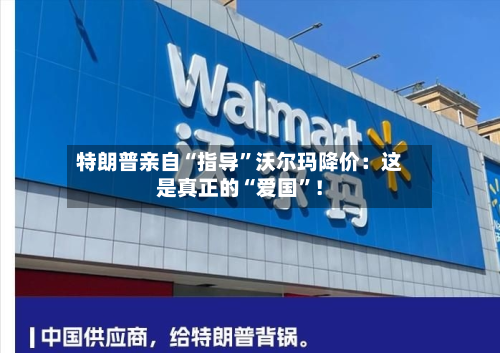 特朗普亲自“指导”沃尔玛降价：这是真正的“爱国”！-第2张图片