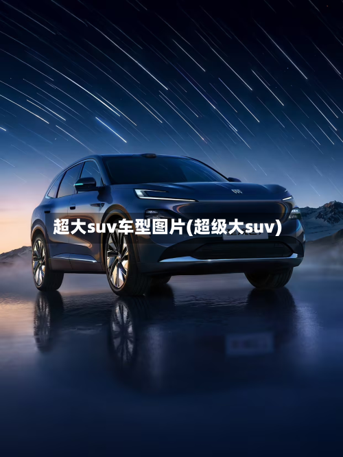 超大suv车型图片(超级大suv)