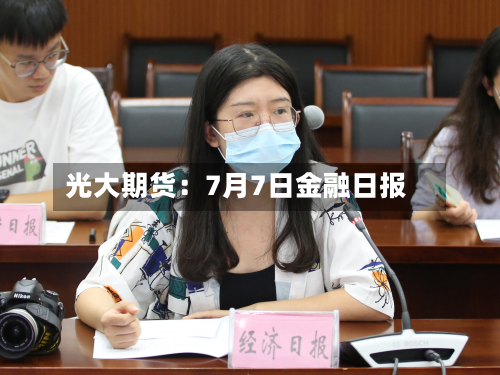 光大期货:7月7日金融日报-第1张图片