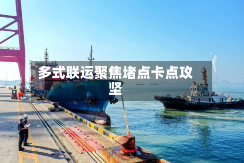 多式联运聚焦堵点卡点攻坚-第2张图片