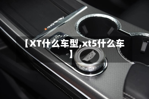 【XT什么车型,xt5什么车】-第2张图片