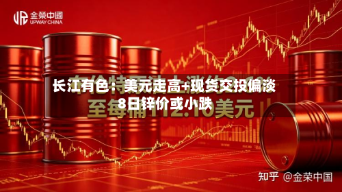 长江有色：美元走高+现货交投偏淡 8日锌价或小跌-第1张图片