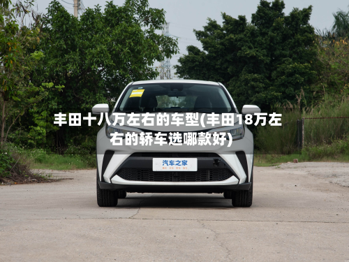 丰田十八万左右的车型(丰田18万左右的轿车选哪款好)-第2张图片