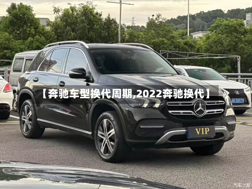 【奔驰车型换代周期,2022奔驰换代】-第3张图片