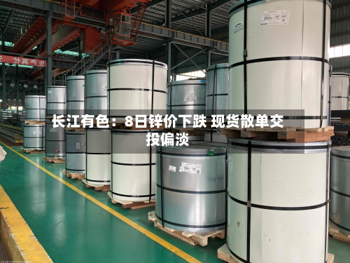 长江有色：8日锌价下跌 现货散单交投偏淡-第1张图片