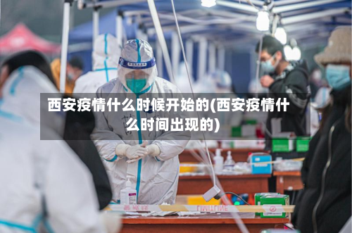 西安疫情什么时候开始的(西安疫情什么时间出现的)