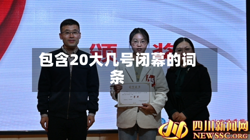 包含20大几号闭幕的词条