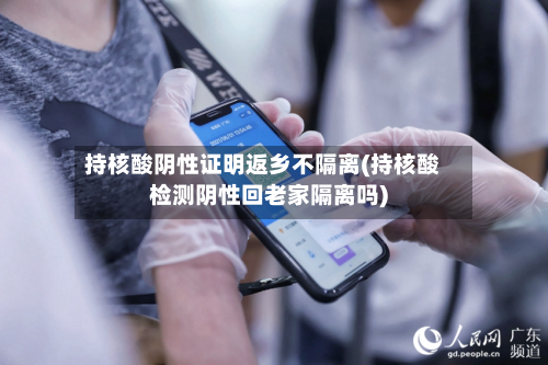 持核酸阴性证明返乡不隔离(持核酸检测阴性回老家隔离吗)