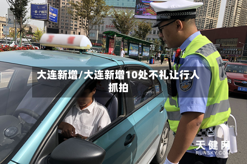 大连新增/大连新增10处不礼让行人抓拍-第2张图片