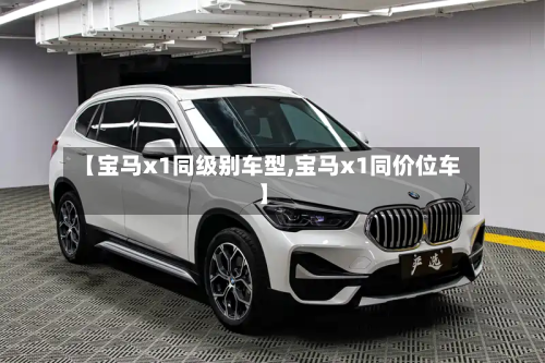 【宝马x1同级别车型,宝马x1同价位车】-第2张图片
