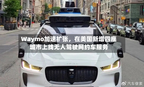 Waymo加速扩张	，在美国新增四座城市上线无人驾驶网约车服务-第2张图片