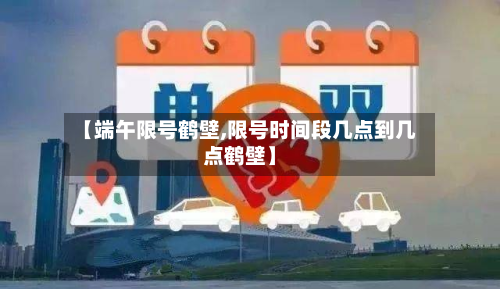 【端午限号鹤壁,限号时间段几点到几点鹤壁】