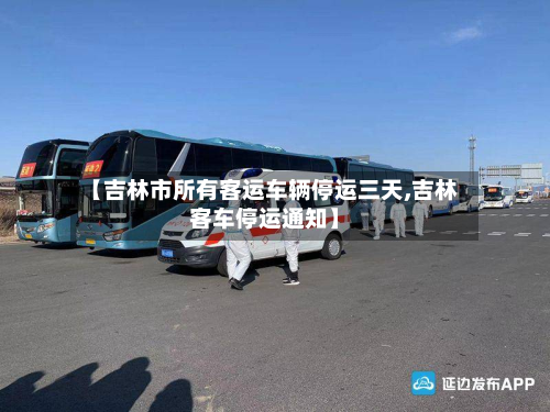 【吉林市所有客运车辆停运三天,吉林客车停运通知】