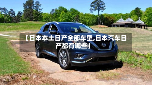 【日本本土日产全部车型,日本汽车日产都有哪些】-第2张图片