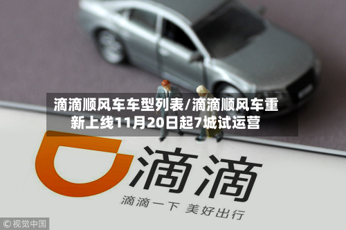 滴滴顺风车车型列表/滴滴顺风车重新上线11月20日起7城试运营