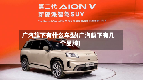 广汽旗下有什么车型(广汽旗下有几个品牌)-第2张图片