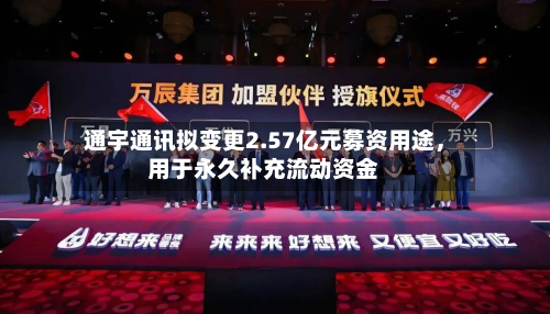 通宇通讯拟变更2.57亿元募资用途,用于永久补充流动资金
