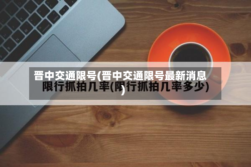 晋中交通限号(晋中交通限号最新消息)