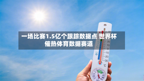 一场比赛1.5亿个跟踪数据点 世界杯催热体育数据赛道