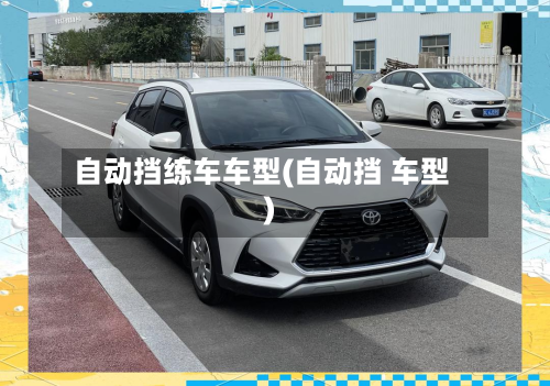 自动挡练车车型(自动挡 车型)-第3张图片