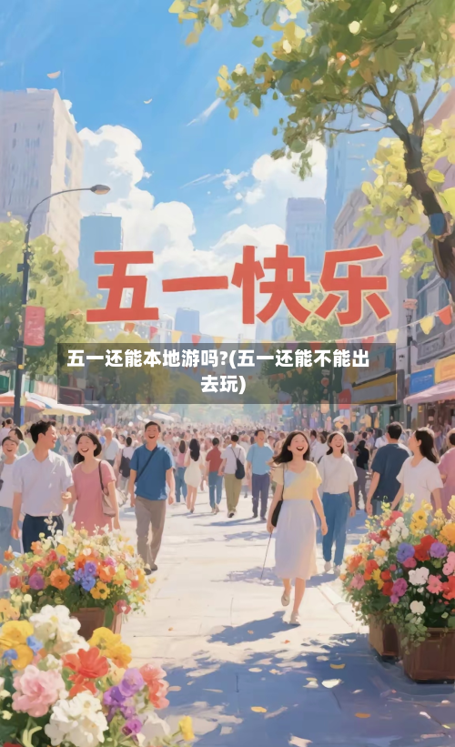 五一还能本地游吗?(五一还能不能出去玩)-第2张图片