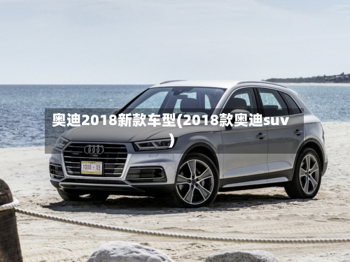 奥迪2018新款车型(2018款奥迪suv)-第3张图片