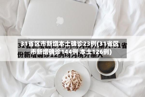 31省区市新增本土确诊23例(31省区市新增确诊144例 本土126例)