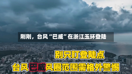 刚刚	，台风“巴威	”在浙江玉环登陆-第3张图片