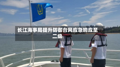 长江海事局提升防御台风应急响应至二级