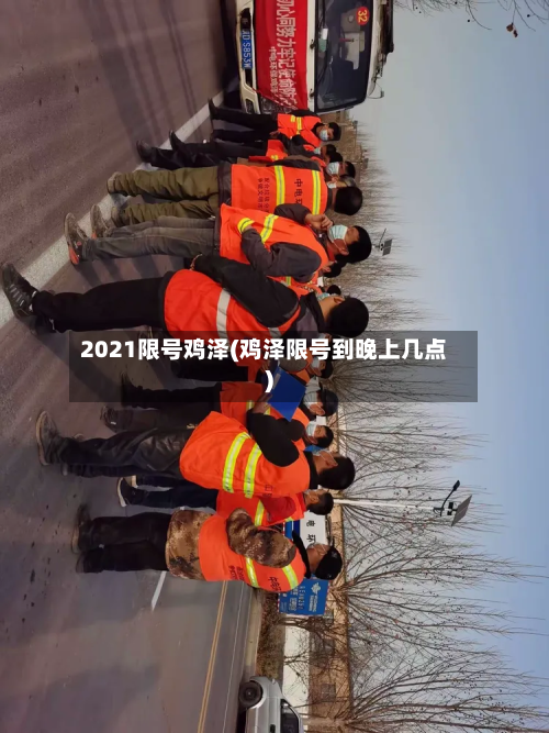 2021限号鸡泽(鸡泽限号到晚上几点)