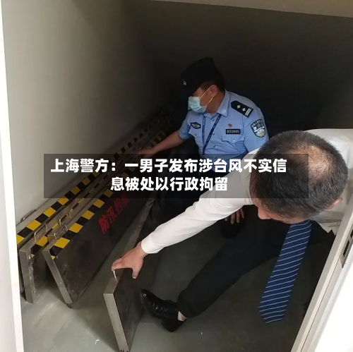 上海警方：一男子发布涉台风不实信息被处以行政拘留