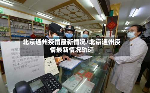 北京通州疫情最新情况/北京通州疫情最新情况轨迹