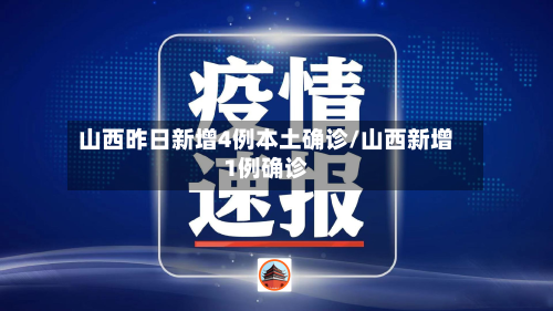 山西昨日新增4例本土确诊/山西新增1例确诊