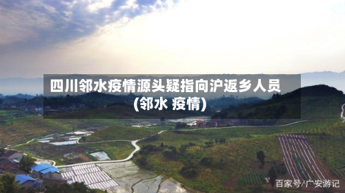 四川邻水疫情源头疑指向沪返乡人员(邻水 疫情)-第3张图片