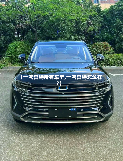 【一气奔腾所有车型,一气奔腾怎么样?】