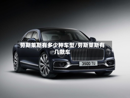 劳斯莱斯有多少种车型/劳斯莱斯有几款车