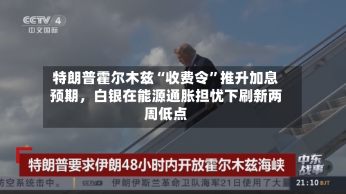 特朗普霍尔木兹“收费令	”推升加息预期，白银在能源通胀担忧下刷新两周低点-第1张图片