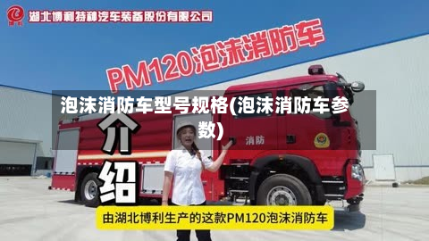 泡沫消防车型号规格(泡沫消防车参数)