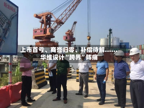 上市首亏	、商誉归零、补偿待解……华维设计“跨界	”阵痛-第2张图片