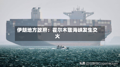 伊朗地方政府：霍尔木兹海峡发生交火-第2张图片