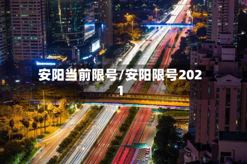 安阳当前限号/安阳限号2021