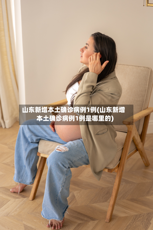 山东新增本土确诊病例1例(山东新增本土确诊病例1例是哪里的)