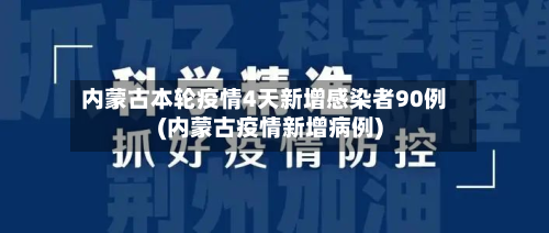 内蒙古本轮疫情4天新增感染者90例(内蒙古疫情新增病例)