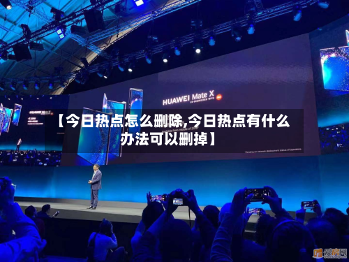 【今日热点怎么删除,今日热点有什么办法可以删掉】-第2张图片